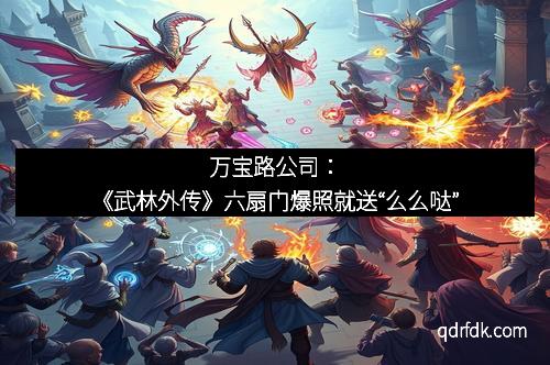 万宝路公司：《武林外传》六扇门爆照就送“么么哒”